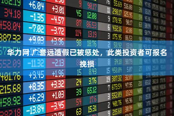 华力网 广誉远造假已被惩处，此类投资者可报名挽损