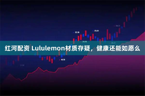 红河配资 Lululemon材质存疑，健康还能如愿么